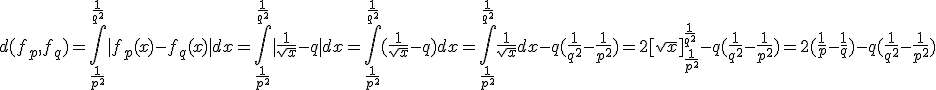 d(f_p,f_q)=\int_{\frac{1}{p^2}}^{\frac{1}{q^2}}|f_p(x)-f_q(x)|dx = \int_{\frac{1}{p^2}}^{\frac{1}{q^2}}|\frac{1}{\sqrt x} - q| dx = \int_{\frac{1}{p^2}}^{\frac{1}{q^2}}(\frac{1}{\sqrt x} - q) dx = \int_{\frac{1}{p^2}}^{\frac{1}{q^2}} \frac{1}{\sqrt x} dx - q(\frac{1}{q^2} - \frac{1}{p^2}) = 2[\sqrt x]_{\frac{1}{p^2}}^{\frac{1}{q^2}} - q(\frac{1}{q^2} - \frac{1}{p^2}) = 2(\frac{1}{p} - \frac{1}{q})- q(\frac{1}{q^2} - \frac{1}{p^2})